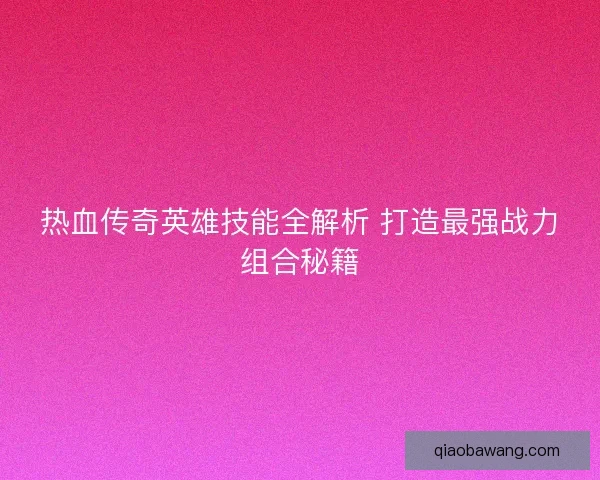 热血传奇英雄技能全解析 打造最强战力组合秘籍