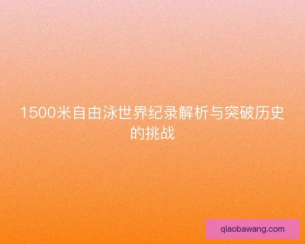 1500米自由泳世界纪录解析与突破历史的挑战