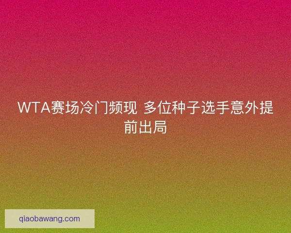 WTA赛场冷门频现 多位种子选手意外提前出局