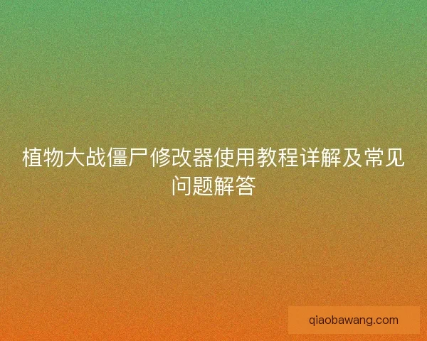 植物大战僵尸修改器使用教程详解及常见问题解答