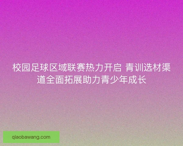 校园足球区域联赛热力开启 青训选材渠道全面拓展助力青少年成长
