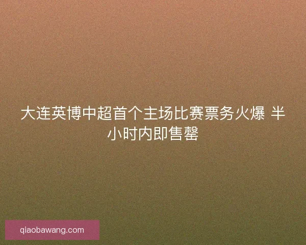 大连英博中超首个主场比赛票务火爆 半小时内即售罄