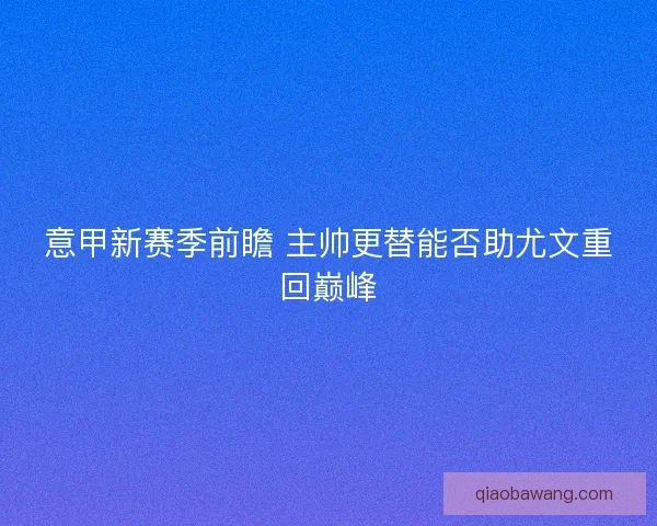 意甲新赛季前瞻 主帅更替能否助尤文重回巅峰