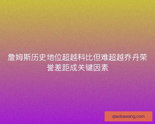 詹姆斯历史地位超越科比但难超越乔丹荣誉差距成关键因素