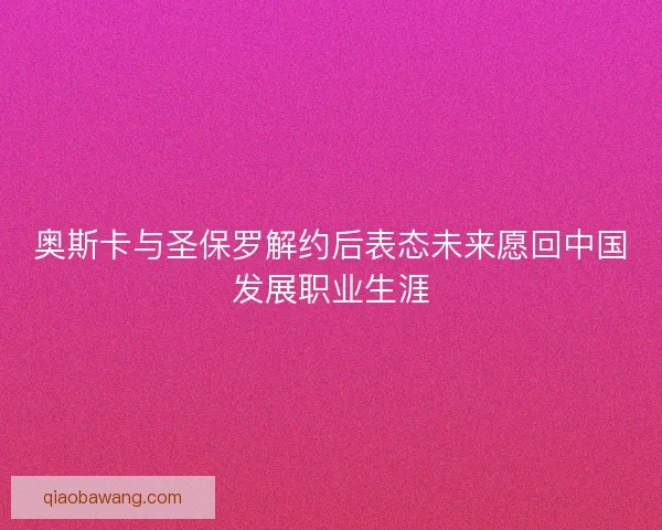 奥斯卡与圣保罗解约后表态未来愿回中国发展职业生涯