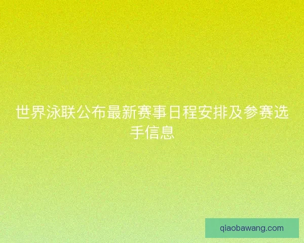 世界泳联公布最新赛事日程安排及参赛选手信息